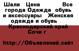 Шали › Цена ­ 3 000 - Все города Одежда, обувь и аксессуары » Женская одежда и обувь   . Краснодарский край,Сочи г.